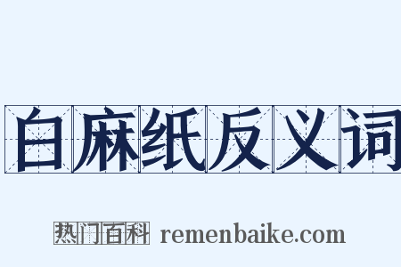 白麻纸反义词是什么意思的图片